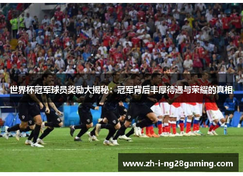 世界杯冠军球员奖励大揭秘:冠军背后丰厚待遇与荣耀的真相 世界杯冠军球员奖励大揭秘:冠军背后丰厚待遇与荣耀的真相