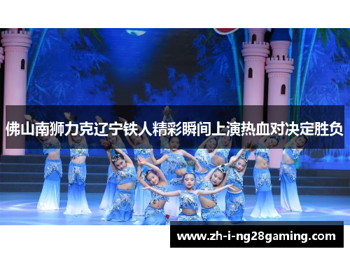 佛山南狮力克辽宁铁人精彩瞬间上演热血对决定胜负 佛山南狮力克辽宁铁人精彩瞬间上演热血对决定胜负