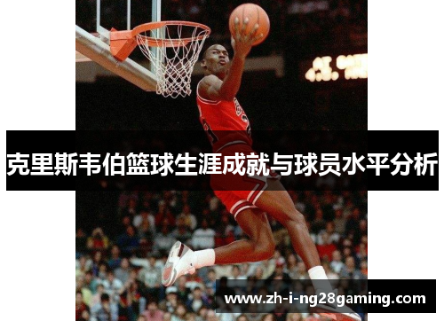 克里斯韦伯篮球生涯成就与球员水平分析 克里斯韦伯篮球生涯成就与球员水平分析