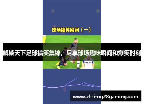 解锁天下足球搞笑集锦,尽享球场趣味瞬间和爆笑时刻 解锁天下足球搞笑集锦,尽享球场趣味瞬间和爆笑时刻