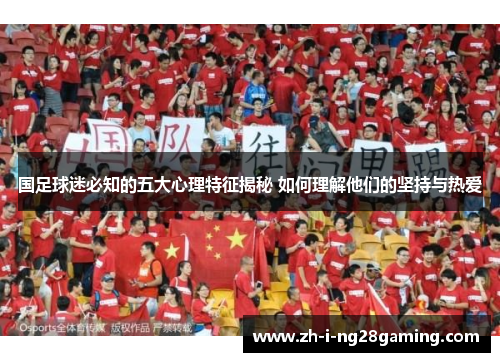 国足球迷必知的五大心理特征揭秘 如何理解他们的坚持与热爱 国足球迷必知的五大心理特征揭秘 如何理解他们的坚持与热爱