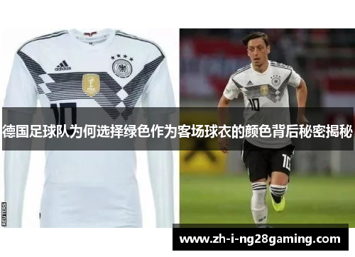 德国足球队为何选择绿色作为客场球衣的颜色背后秘密揭秘 德国足球队为何选择绿色作为客场球衣的颜色背后秘密揭秘