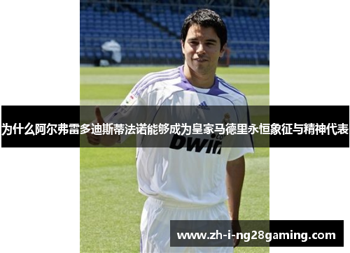 为什么阿尔弗雷多迪斯蒂法诺能够成为皇家马德里永恒象征与精神代表 为什么阿尔弗雷多迪斯蒂法诺能够成为皇家马德里永恒象征与精神代表
