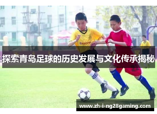 探索青岛足球的历史发展与文化传承揭秘