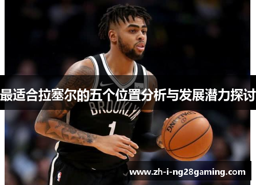 最适合拉塞尔的五个位置分析与发展潜力探讨 最适合拉塞尔的五个位置分析与发展潜力探讨