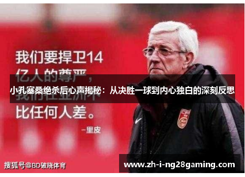 小孔塞桑绝杀后心声揭秘:从决胜一球到内心独白的深刻反思 小孔塞桑绝杀后心声揭秘:从决胜一球到内心独白的深刻反思