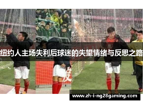 纽约人主场失利后球迷的失望情绪与反思之路
