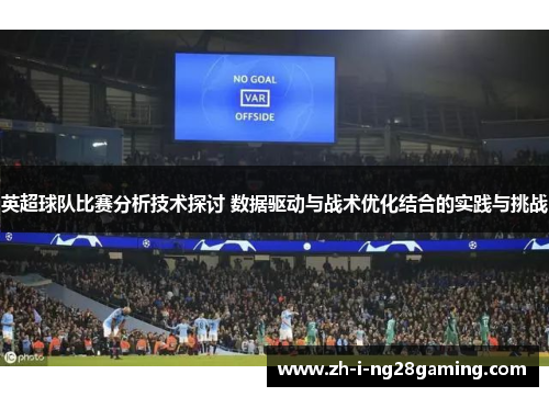 英超球队比赛分析技术探讨 数据驱动与战术优化结合的实践与挑战 英超球队比赛分析技术探讨 数据驱动与战术优化结合的实践与挑战