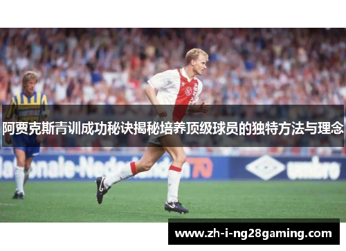 阿贾克斯青训成功秘诀揭秘培养顶级球员的独特方法与理念 阿贾克斯青训成功秘诀揭秘培养顶级球员的独特方法与理念