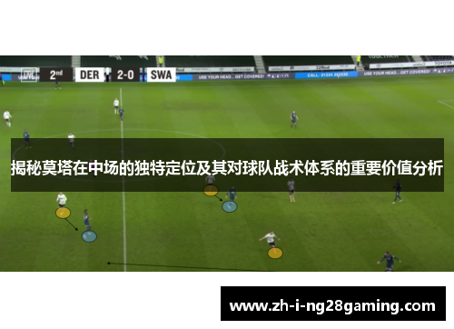 揭秘莫塔在中场的独特定位及其对球队战术体系的重要价值分析 揭秘莫塔在中场的独特定位及其对球队战术体系的重要价值分析