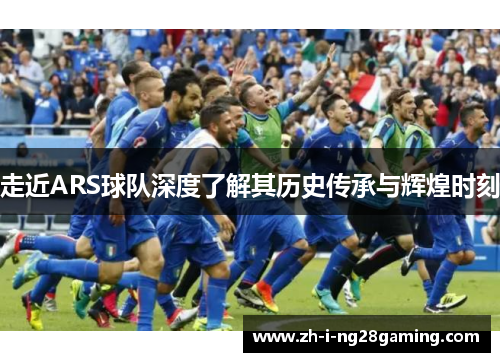 走近ARS球队深度了解其历史传承与辉煌时刻