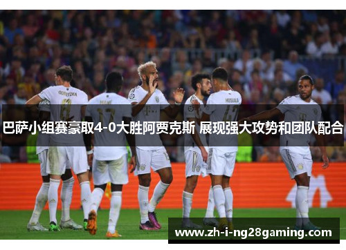 巴萨小组赛豪取4-0大胜阿贾克斯 展现强大攻势和团队配合