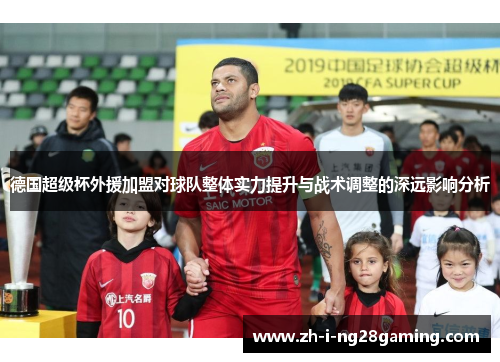 德国超级杯外援加盟对球队整体实力提升与战术调整的深远影响分析