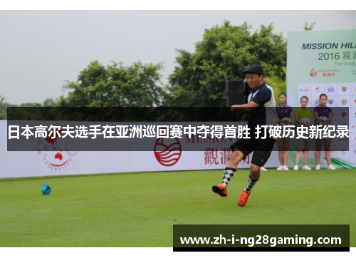 日本高尔夫选手在亚洲巡回赛中夺得首胜 打破历史新纪录