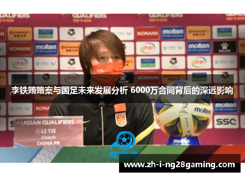李铁贿赂案与国足未来发展分析 6000万合同背后的深远影响
