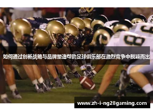 如何通过创新战略与品牌塑造帮助足球俱乐部在激烈竞争中脱颖而出