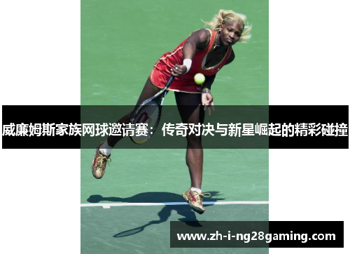 威廉姆斯家族网球邀请赛：传奇对决与新星崛起的精彩碰撞