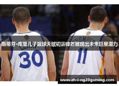 斯蒂芬·库里儿子篮球天赋初露锋芒展现出未来巨星潜力