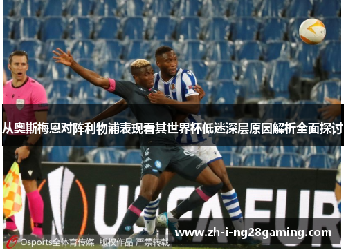 从奥斯梅恩对阵利物浦表现看其世界杯低迷深层原因解析全面探讨