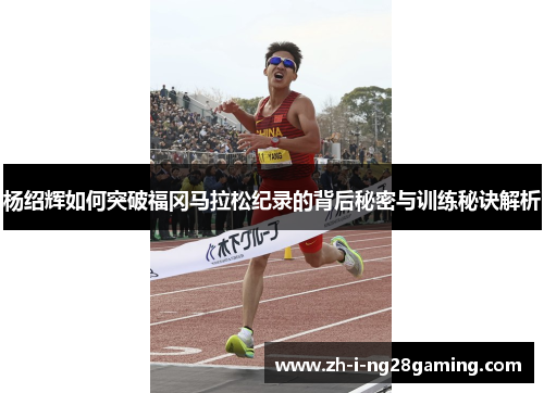 杨绍辉如何突破福冈马拉松纪录的背后秘密与训练秘诀解析