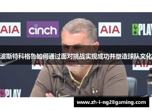 波斯特科格鲁如何通过面对挑战实现成功并塑造球队文化