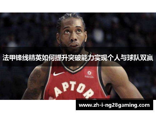 法甲锋线精英如何提升突破能力实现个人与球队双赢