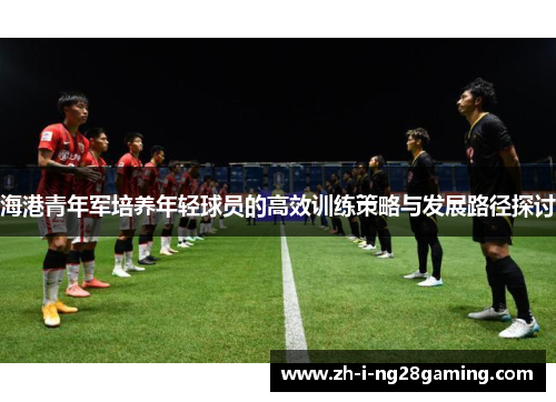 海港青年军培养年轻球员的高效训练策略与发展路径探讨