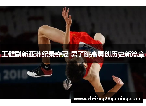 王健刷新亚洲纪录夺冠 男子跳高勇创历史新篇章