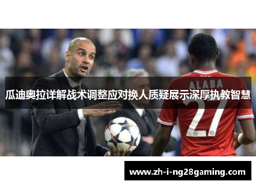 瓜迪奥拉详解战术调整应对换人质疑展示深厚执教智慧