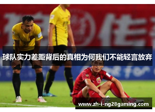 球队实力差距背后的真相为何我们不能轻言放弃