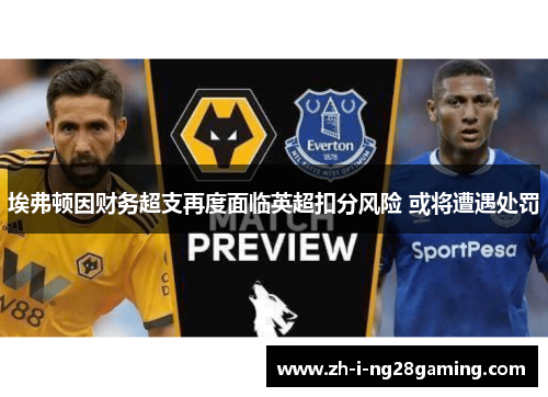 埃弗顿因财务超支再度面临英超扣分风险 或将遭遇处罚