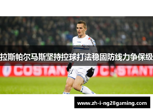 拉斯帕尔马斯坚持控球打法稳固防线力争保级