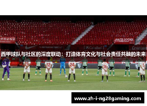 西甲球队与社区的深度联动：打造体育文化与社会责任共融的未来