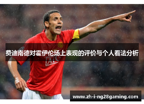 费迪南德对霍伊伦场上表现的评价与个人看法分析