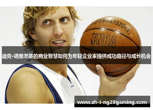 迪克·诺维茨基的商业智慧如何为年轻企业家提供成功路径与成长机会