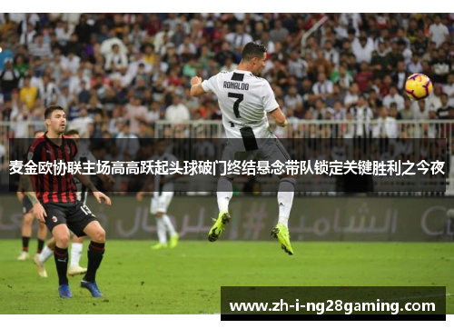 麦金欧协联主场高高跃起头球破门终结悬念带队锁定关键胜利之今夜 麦金欧协联主场高高跃起头球破门终结悬念带队锁定关键胜利之今夜
